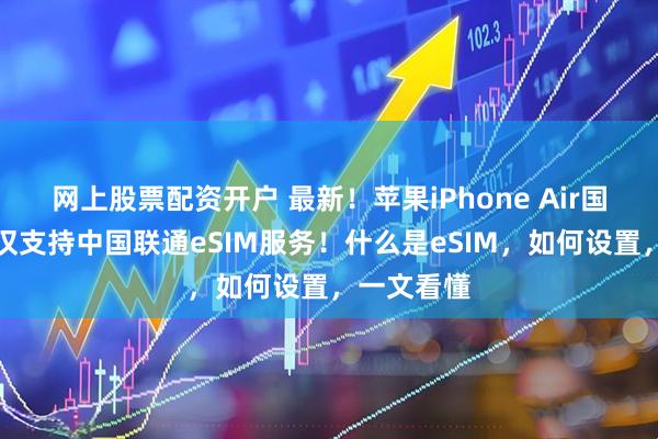 网上股票配资开户 最新！苹果iPhone Air国行版当前仅支持中国联通eSIM服务！什么是eSIM，如何设置，一文看懂
