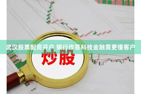 武汉股票配资开户 银行作答科技金融需更懂客户