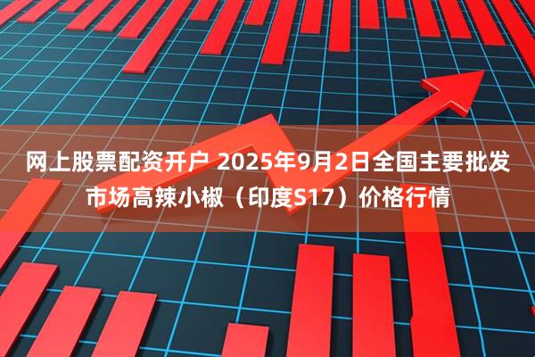 网上股票配资开户 2025年9月2日全国主要批发市场高辣小椒（印度S17）价格行情