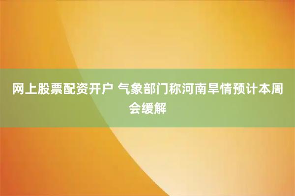 网上股票配资开户 气象部门称河南旱情预计本周会缓解