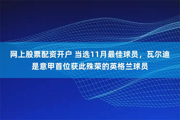 网上股票配资开户 当选11月最佳球员，瓦尔迪是意甲首位获此殊荣的英格兰球员