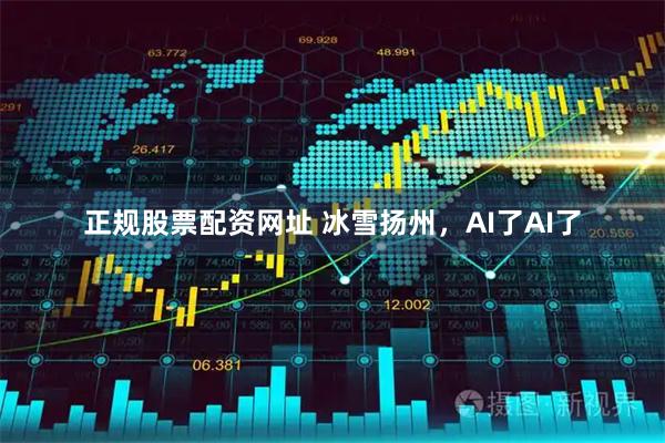 正规股票配资网址 冰雪扬州，AI了AI了